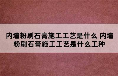 内墙粉刷石膏施工工艺是什么 内墙粉刷石膏施工工艺是什么工种